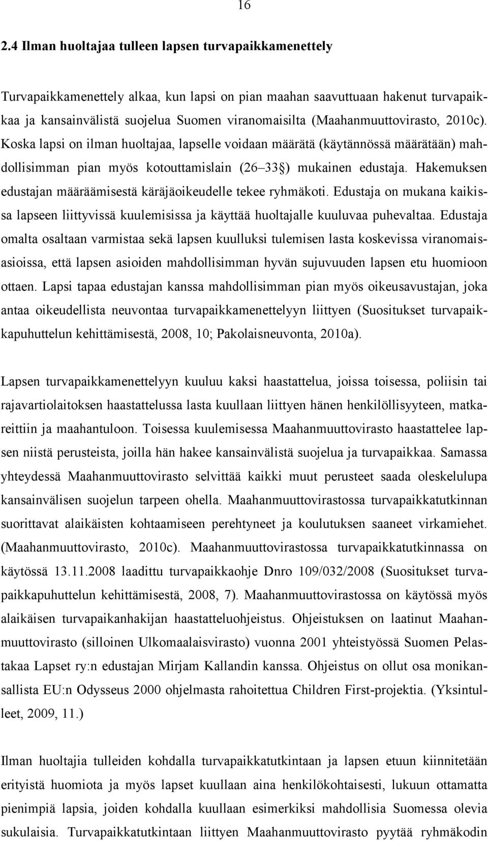 Hakemuksen edustajan määräämisestä käräjäoikeudelle tekee ryhmäkoti. Edustaja on mukana kaikissa lapseen liittyvissä kuulemisissa ja käyttää huoltajalle kuuluvaa puhevaltaa.