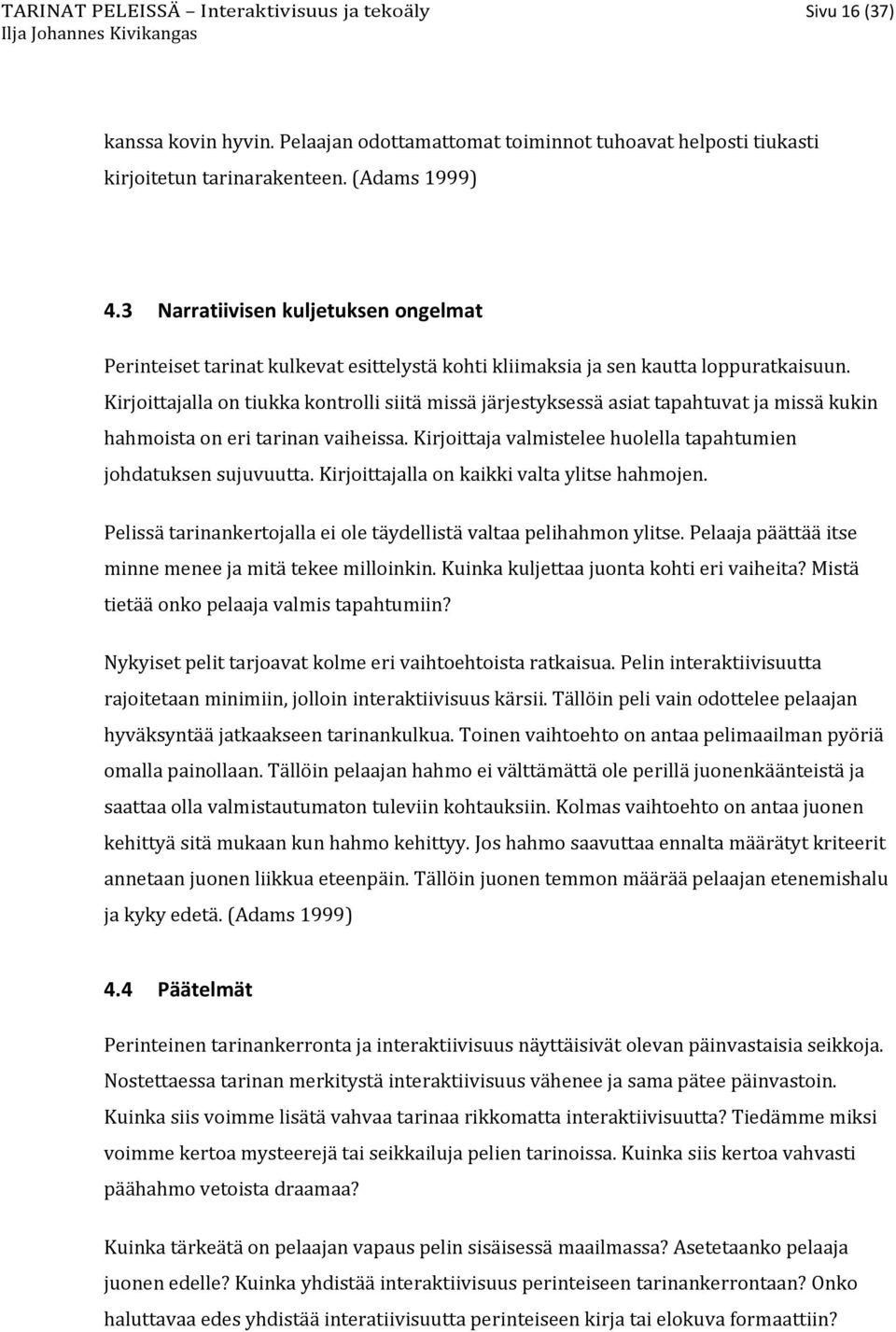 Kirjoittajalla on tiukka kontrolli siitä missä järjestyksessä asiat tapahtuvat ja missä kukin hahmoista on eri tarinan vaiheissa. Kirjoittaja valmistelee huolella tapahtumien johdatuksen sujuvuutta.