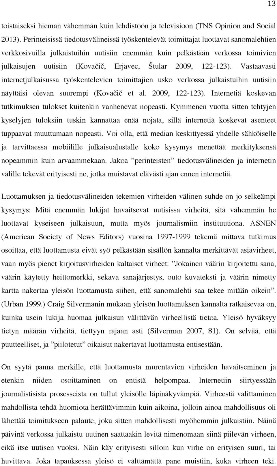 Erjavec, Štular 2009, 122-123). Vastaavasti internetjulkaisussa työskentelevien toimittajien usko verkossa julkaistuihin uutisiin näyttäisi olevan suurempi (Kovačič et al. 2009, 122-123). Internetiä koskevan tutkimuksen tulokset kuitenkin vanhenevat nopeasti.