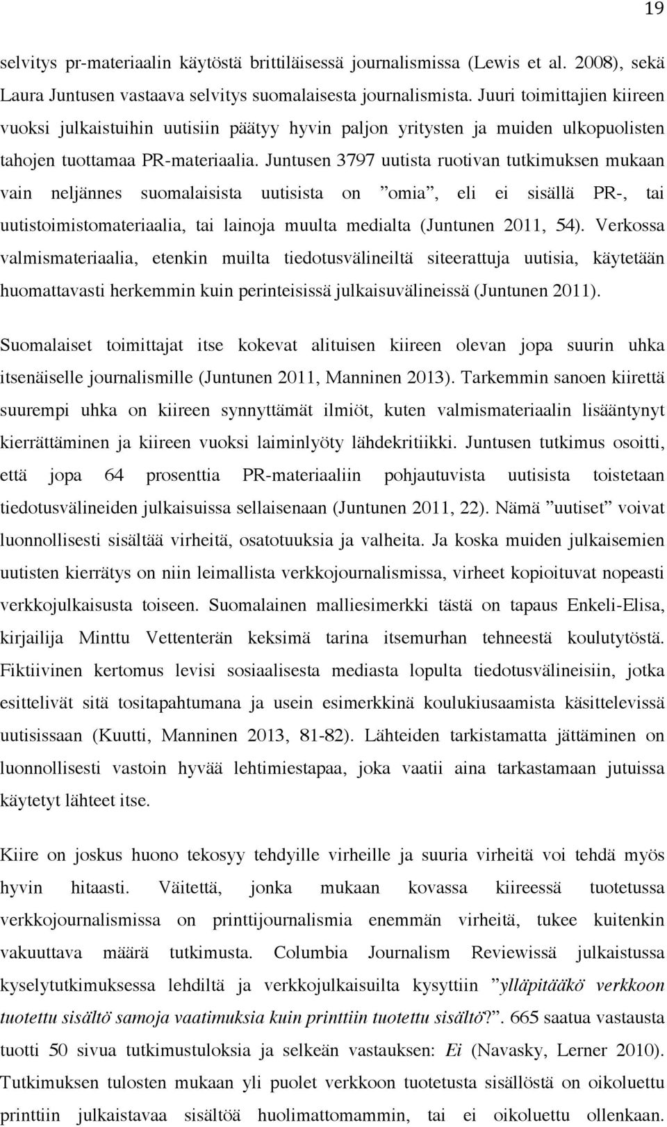 Juntusen 3797 uutista ruotivan tutkimuksen mukaan vain neljännes suomalaisista uutisista on omia, eli ei sisällä PR-, tai uutistoimistomateriaalia, tai lainoja muulta medialta (Juntunen 2011, 54).