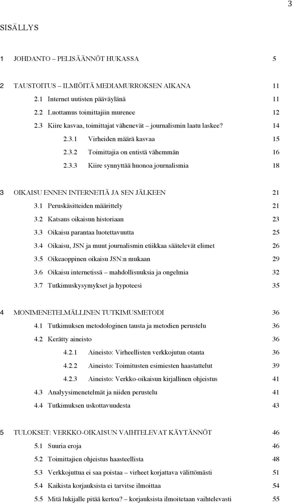 1 Peruskäsitteiden määrittely 21 3.2 Katsaus oikaisun historiaan 23 3.3 Oikaisu parantaa luotettavuutta 25 3.4 Oikaisu, JSN ja muut journalismin etiikkaa säätelevät elimet 26 3.