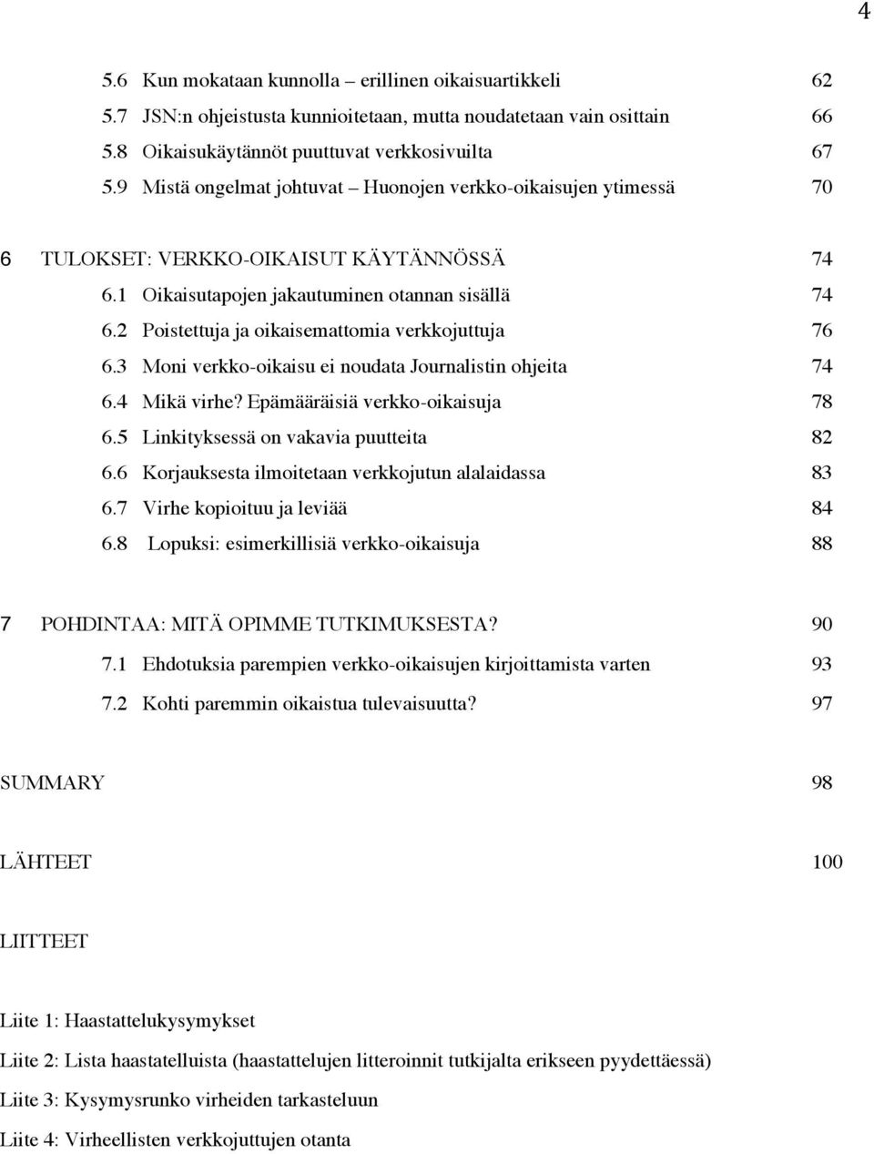 2 Poistettuja ja oikaisemattomia verkkojuttuja 76 6.3 Moni verkko-oikaisu ei noudata Journalistin ohjeita 74 6.4 Mikä virhe? Epämääräisiä verkko-oikaisuja 78 6.