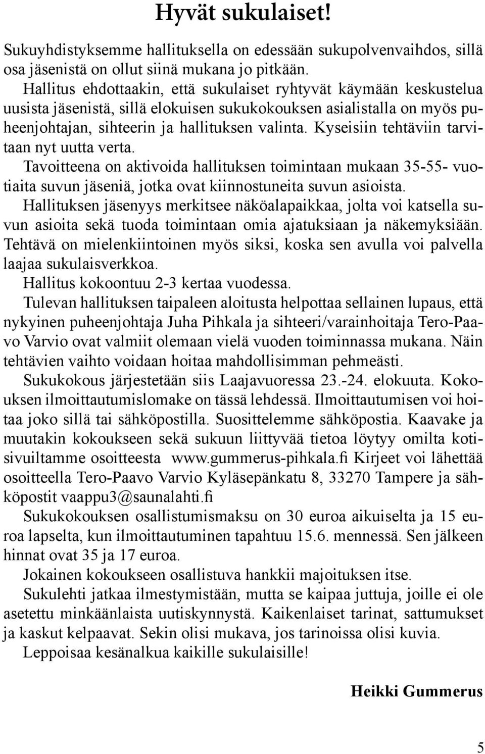 Kyseisiin tehtäviin tarvitaan nyt uutta verta. Tavoitteena on aktivoida hallituksen toimintaan mukaan 35-55- vuotiaita suvun jäseniä, jotka ovat kiinnostuneita suvun asioista.