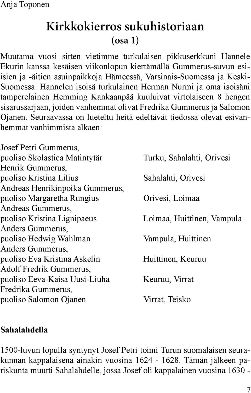 Hannelen isoisä turkulainen Herman Nurmi ja oma isoisäni tamperelainen Hemming Kankaanpää kuuluivat virtolaiseen 8 hengen sisarussarjaan, joiden vanhemmat olivat Fredrika Gummerus ja Salomon Ojanen.