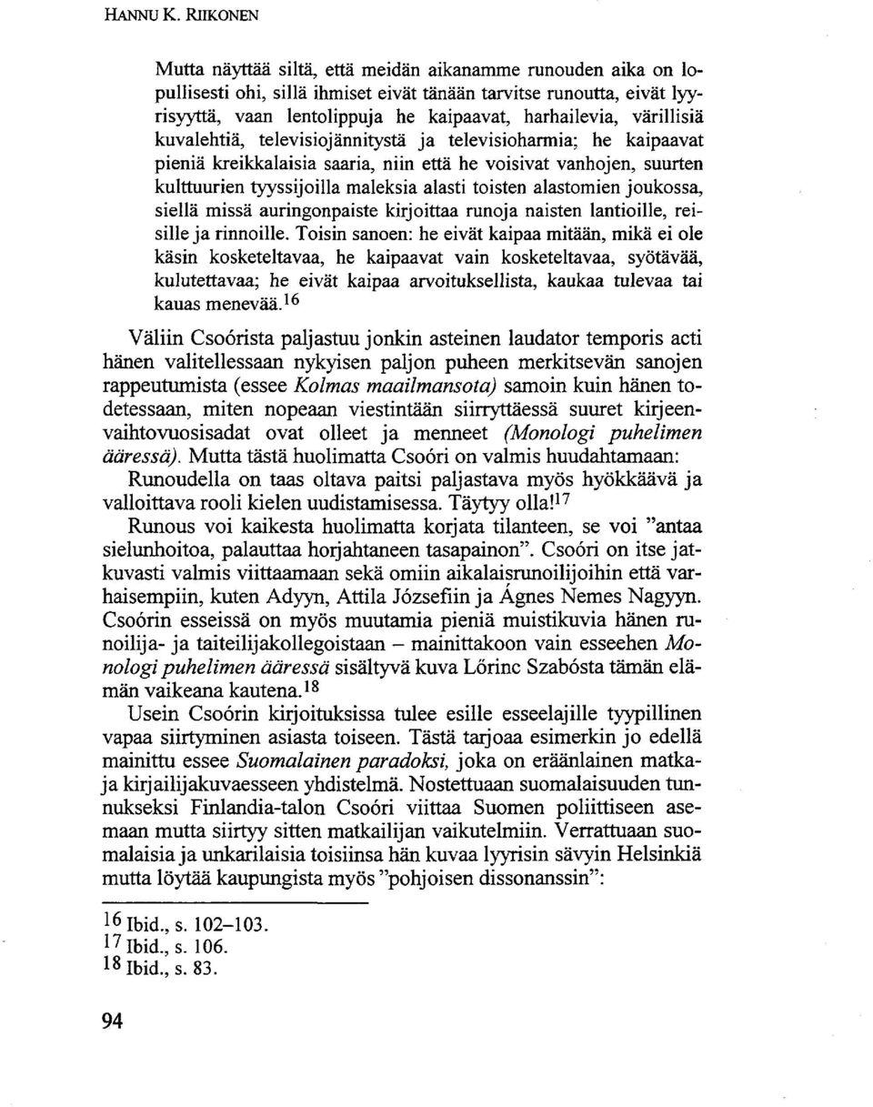 värillisiä kuvalehtiä, televisiojännitystä ja televisioharmia; he kaipaavat pieniä kreikkalaisia saaria, niin että he voisivat vanhojen, suurten kulttuurien tyyssijoilla maleksia alasti toisten