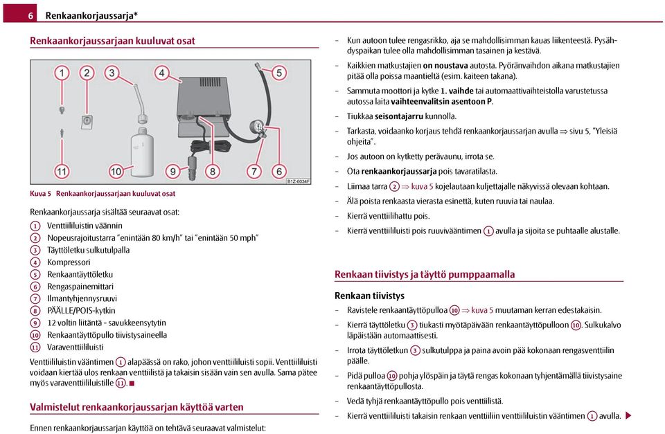 savukkeensytytin A10 Renkaantäyttöpullo tiivistysaineella A11 Varaventtiililuisti Venttiililuistin vääntimen A1 alapäässä on rako, johon venttiililuisti sopii.