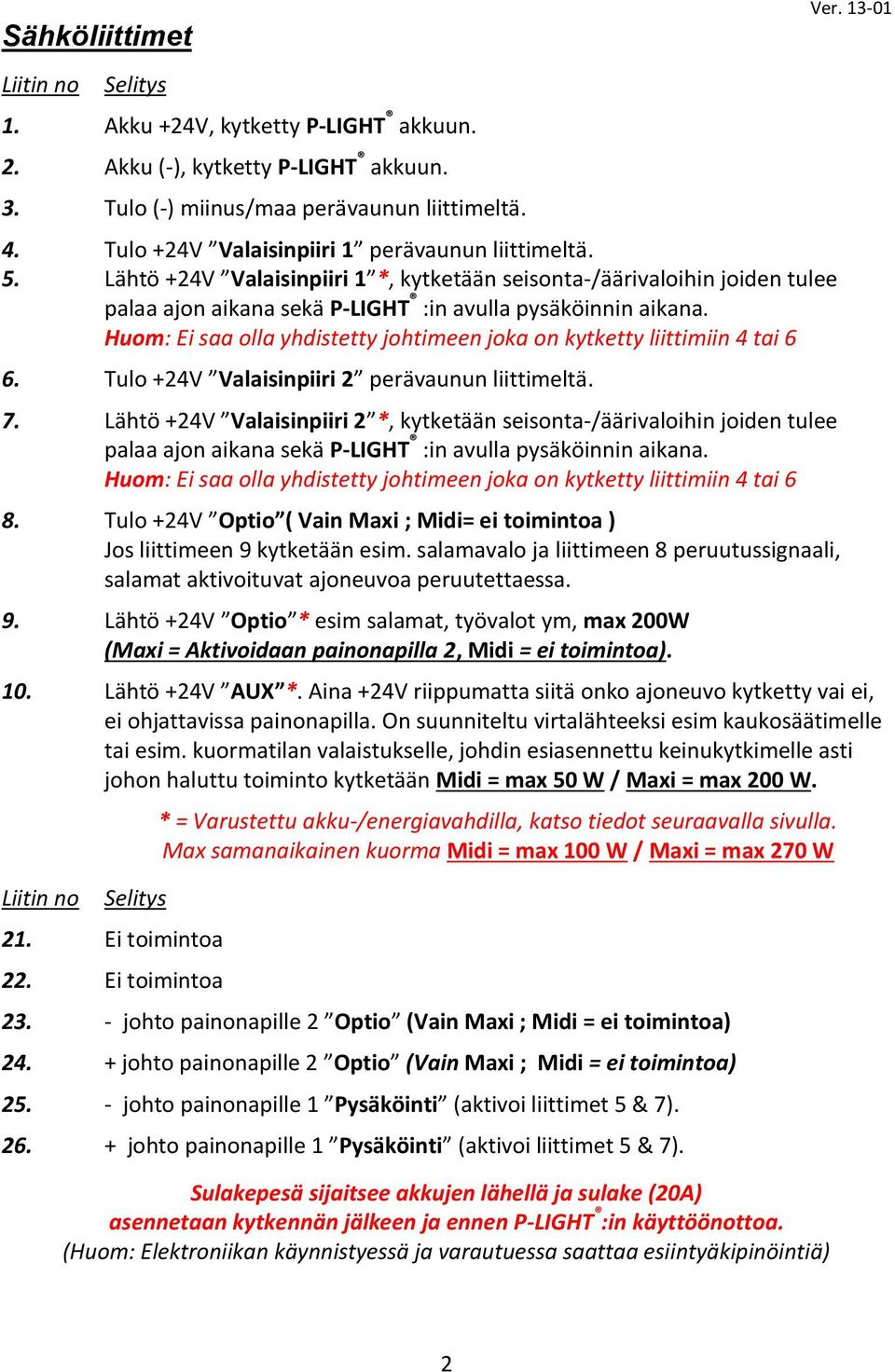 Huom: Ei saa olla yhdistetty johtimeen joka on kytketty liittimiin 4 tai 6 6. Tulo +24V Valaisinpiiri 2 perävaunun liittimeltä. 7.