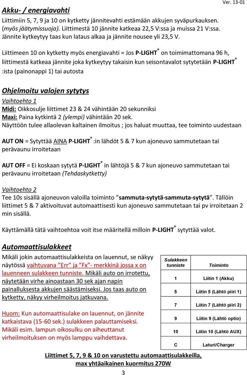 Liittimeen 10 on kytketty myös energiavahti = Jos P-LIGHT on toimimattomana 96 h, liittimestä katkeaa jännite joka kytkeytyy takaisin kun seisontavalot sytytetään P-LIGHT :ista (painonappi 1) tai