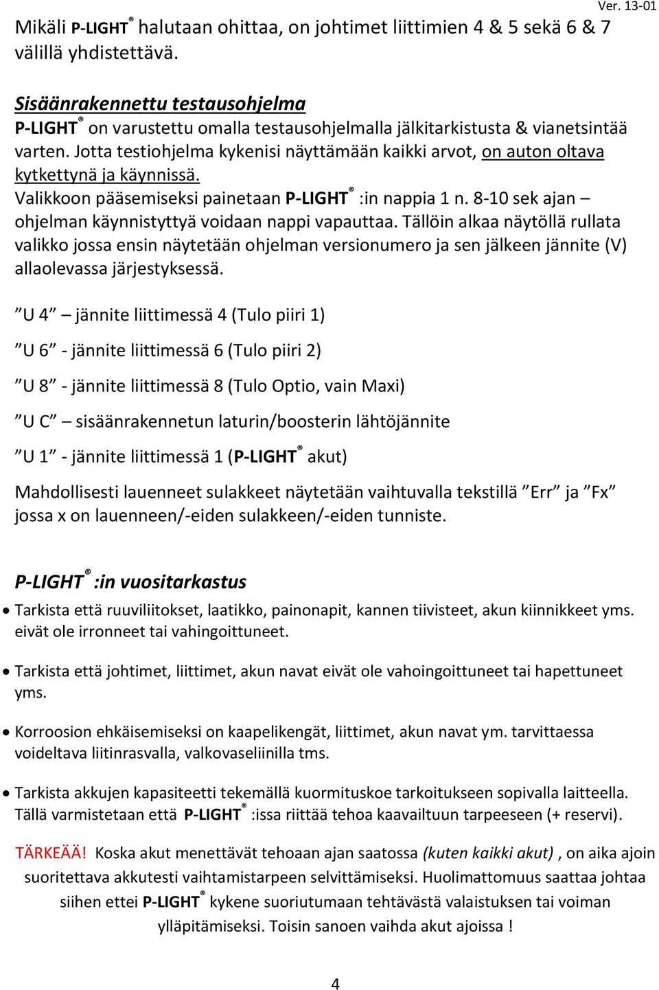 Jotta testiohjelma kykenisi näyttämään kaikki arvot, on auton oltava kytkettynä ja käynnissä. Valikkoon pääsemiseksi painetaan P-LIGHT :in nappia 1 n.