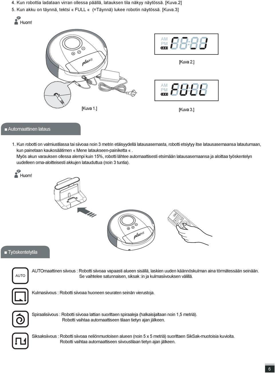 Kun robotti on valmiustilassa tai siivoaa noin 3 metrin etäisyydellä latausasemasta, robotti etsiytyy itse latausasemaansa latautumaan, kun painetaan kaukosäätimen «Mene lataukseen-painiketta «.