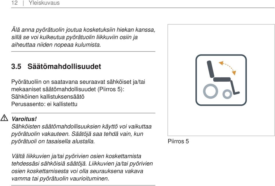 kallistettu Sähköisten säätömahdollisuuksien käyttö voi vaikuttaa pyörätuolin vakauteen. Säätöjä saa tehdä vain, kun pyörätuoli on tasaisella alustalla.