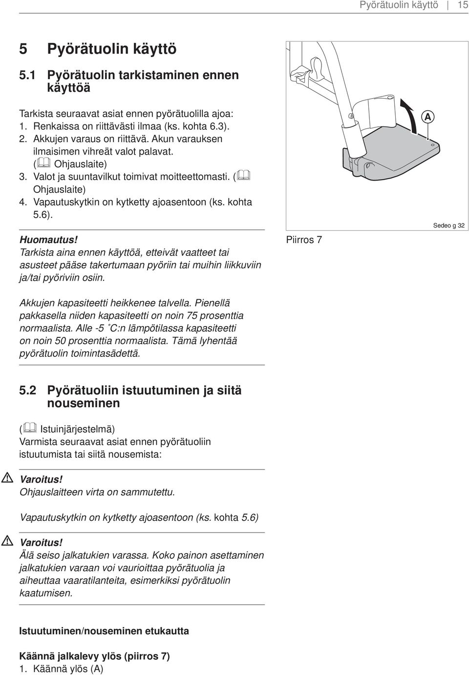 Vapautuskytkin on kytketty ajoasentoon (ks. kohta 5.6). Huomautus! Tarkista aina ennen käyttöä, etteivät vaatteet tai asusteet pääse takertumaan pyöriin tai muihin liikkuviin ja/tai pyöriviin osiin.