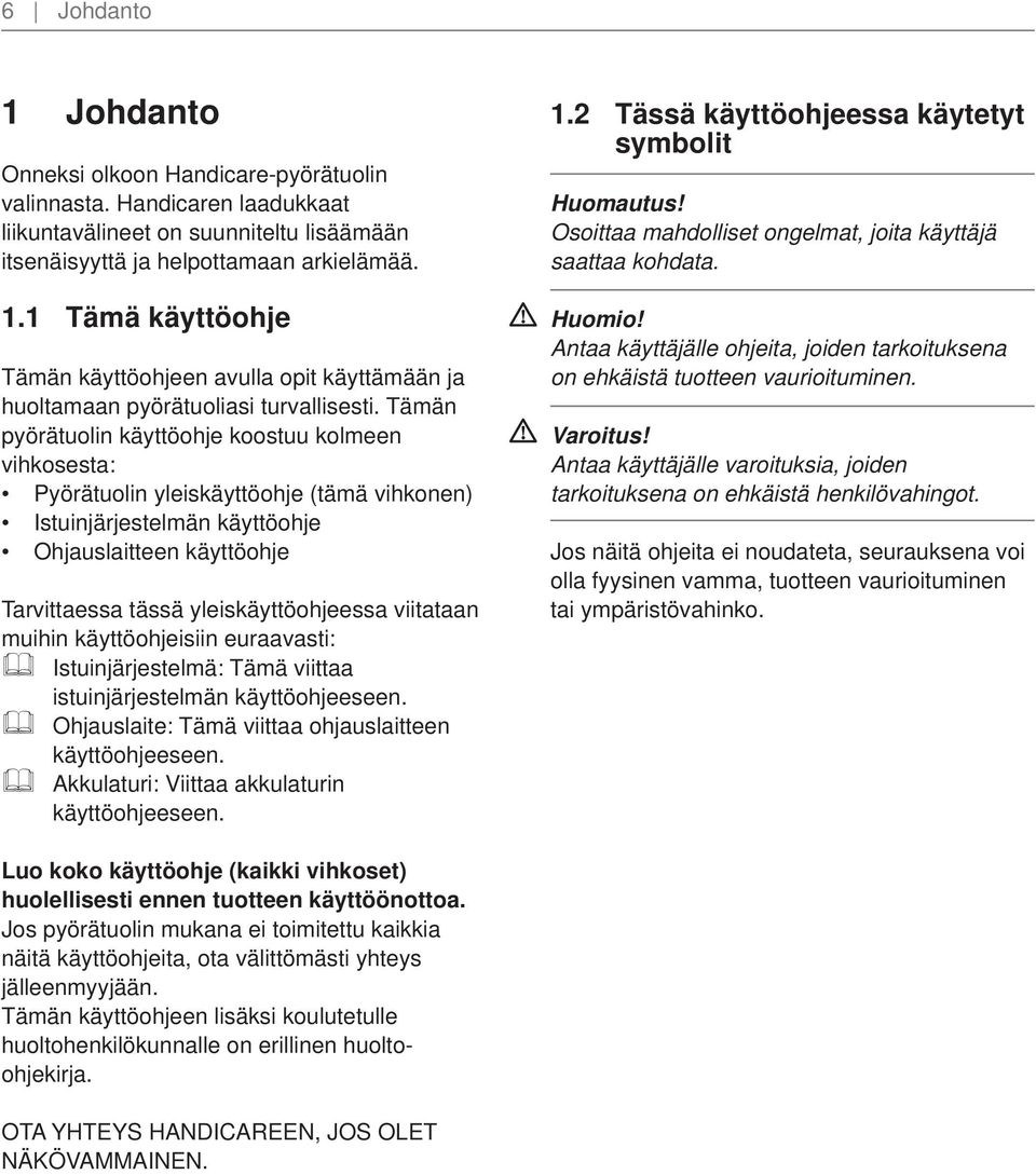 viitataan muihin käyttöohjeisiin euraavasti: Istuinjärjestelmä: Tämä viittaa istuinjärjestelmän käyttöohjeeseen. Ohjauslaite: Tämä viittaa ohjauslaitteen käyttöohjeeseen.