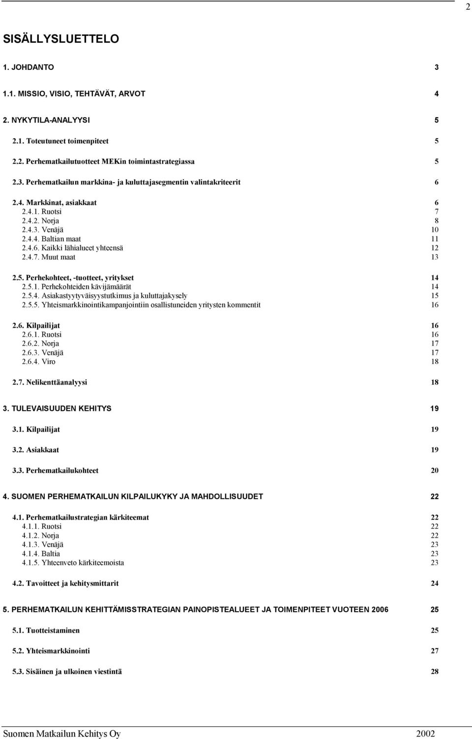 5.1. Perhekohteiden kävijämäärät 14 2.5.4. Asiakastyytyväisyystutkimus ja kuluttajakysely 15 2.5.5. Yhteismarkkinointikampanjointiin osallistuneiden yritysten kommentit 16 2.6. Kilpailijat 16 2.6.1. Ruotsi 16 2.