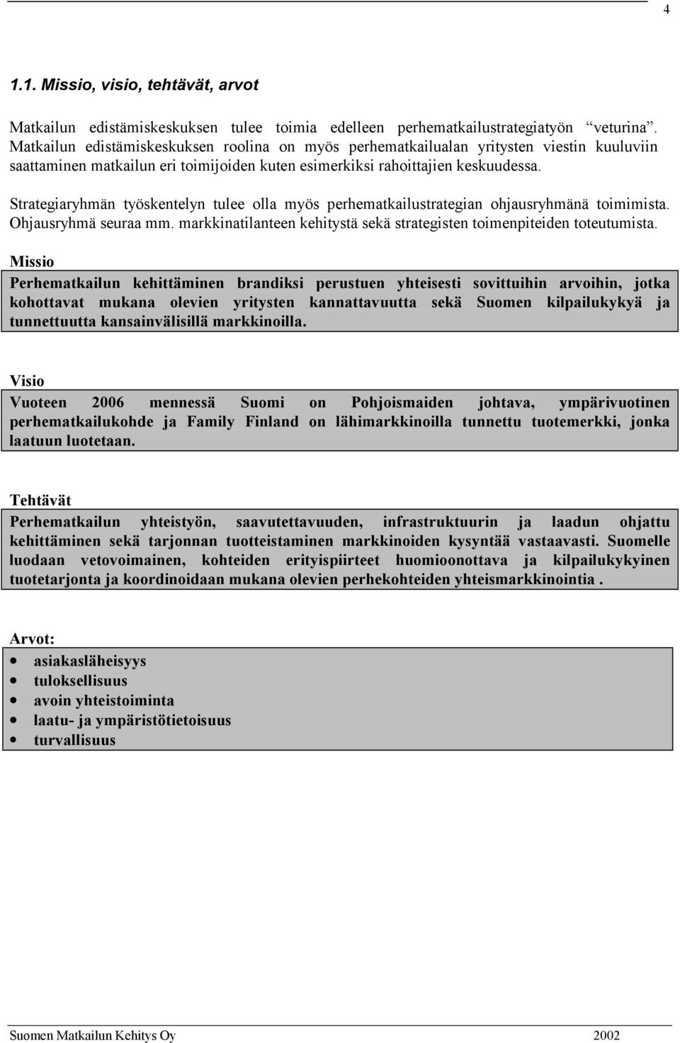 Strategiaryhmän työskentelyn tulee olla myös perhematkailustrategian ohjausryhmänä toimimista. Ohjausryhmä seuraa mm. markkinatilanteen kehitystä sekä strategisten toimenpiteiden toteutumista.