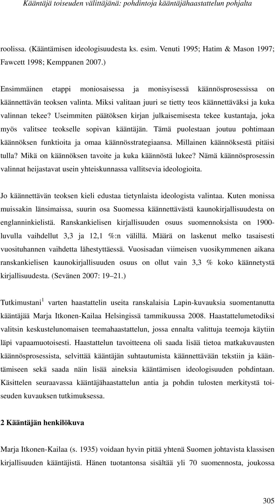 Useimmiten päätöksen kirjan julkaisemisesta tekee kustantaja, joka myös valitsee teokselle sopivan kääntäjän. Tämä puolestaan joutuu pohtimaan käännöksen funktioita ja omaa käännösstrategiaansa.