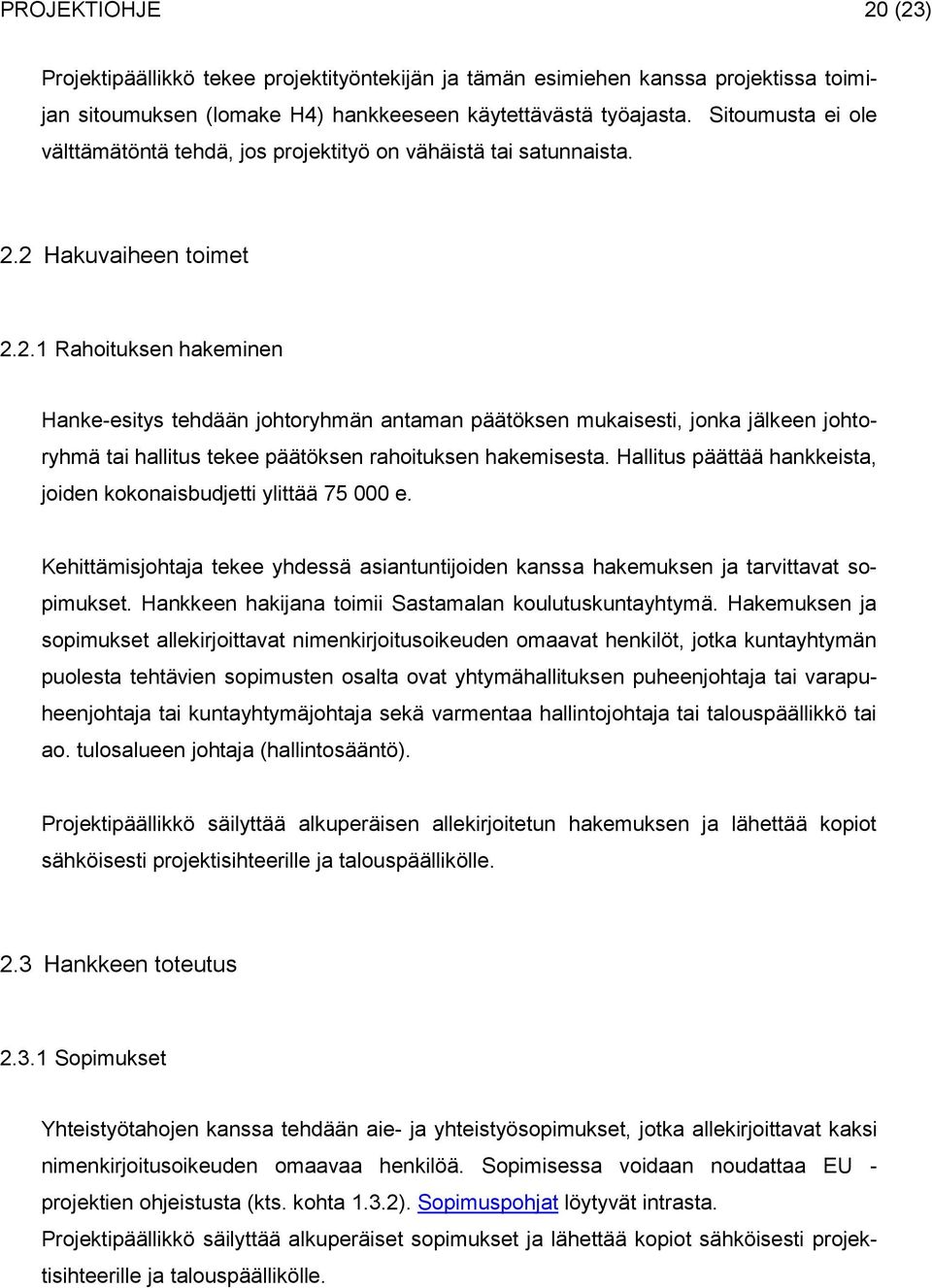 2 Hakuvaiheen toimet 2.2.1 Rahoituksen hakeminen Hanke-esitys tehdään johtoryhmän antaman päätöksen mukaisesti, jonka jälkeen johtoryhmä tai hallitus tekee päätöksen rahoituksen hakemisesta.