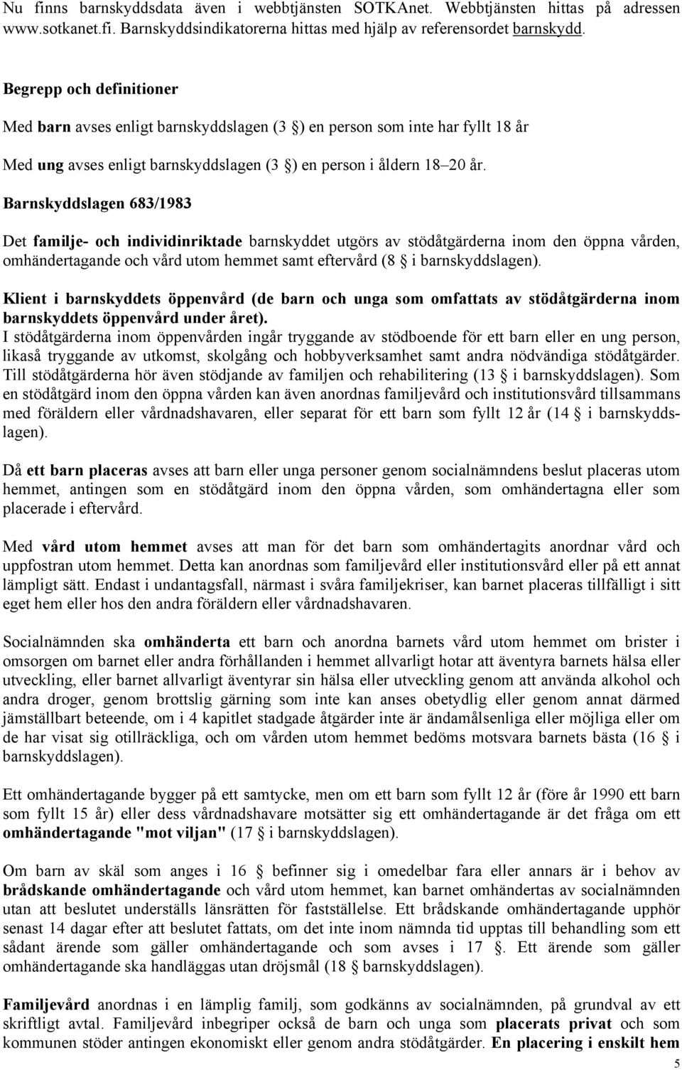 Barnskyddslagen 683/1983 Det familje- och individinriktade barnskyddet utgörs av stödåtgärderna inom den öppna vården, omhändertagande och vård utom hemmet samt eftervård (8 i barnskyddslagen).