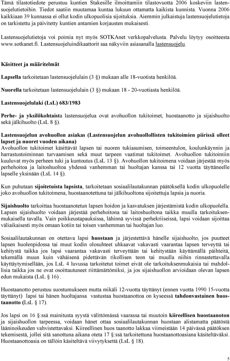 Lastensuojelutietoja voi poimia nyt myös SOTKAnet verkkopalvelusta. Palvelu löytyy osoitteesta www.sotkanet.fi. Lastensuojeluindikaattorit saa näkyviin asiasanalla lastensuojelu.