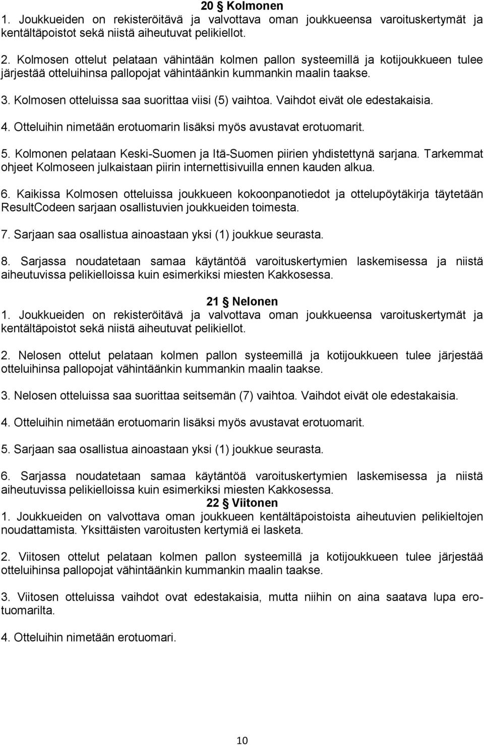 Kolmosen otteluissa saa suorittaa viisi (5) vaihtoa. Vaihdot eivät ole edestakaisia. 4. Otteluihin nimetään erotuomarin lisäksi myös avustavat erotuomarit. 5.