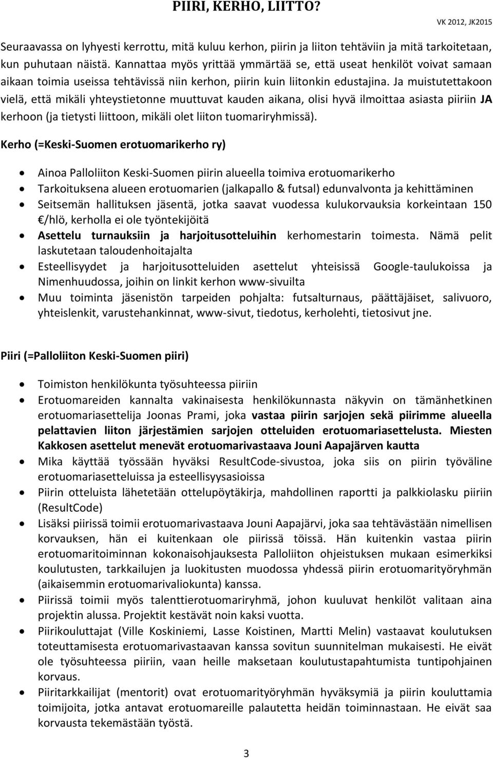 Ja muistutettakoon vielä, että mikäli yhteystietonne muuttuvat kauden aikana, olisi hyvä ilmoittaa asiasta piiriin JA kerhoon (ja tietysti liittoon, mikäli olet liiton tuomariryhmissä).