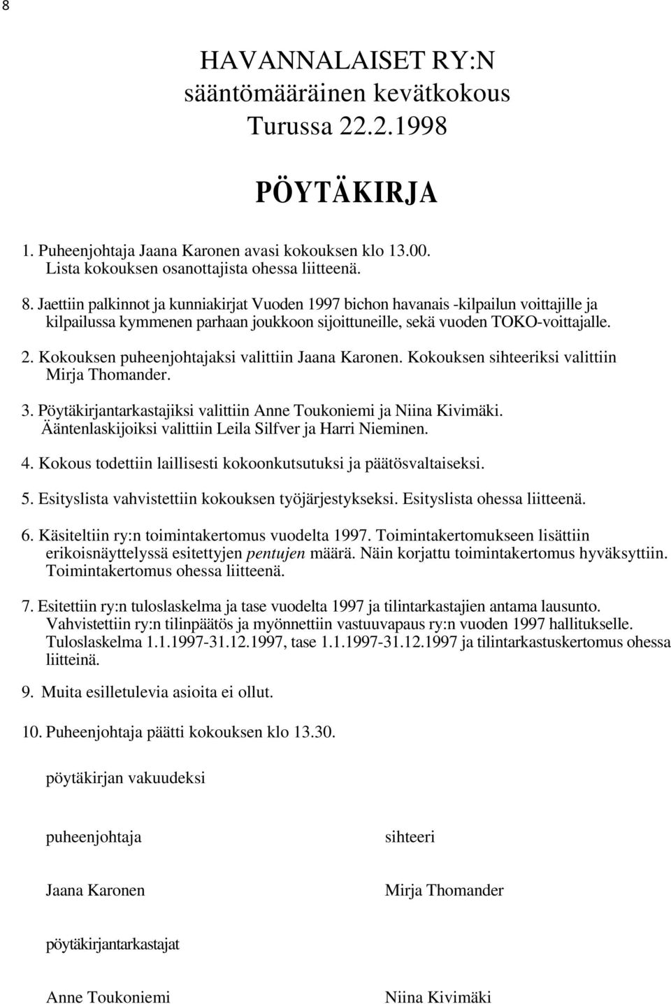 Kokouksen puheenjohtajaksi valittiin Jaana Karonen. Kokouksen sihteeriksi valittiin Mirja Thomander. 3. Pöytäkirjantarkastajiksi valittiin Anne Toukoniemi ja Niina Kivimäki.