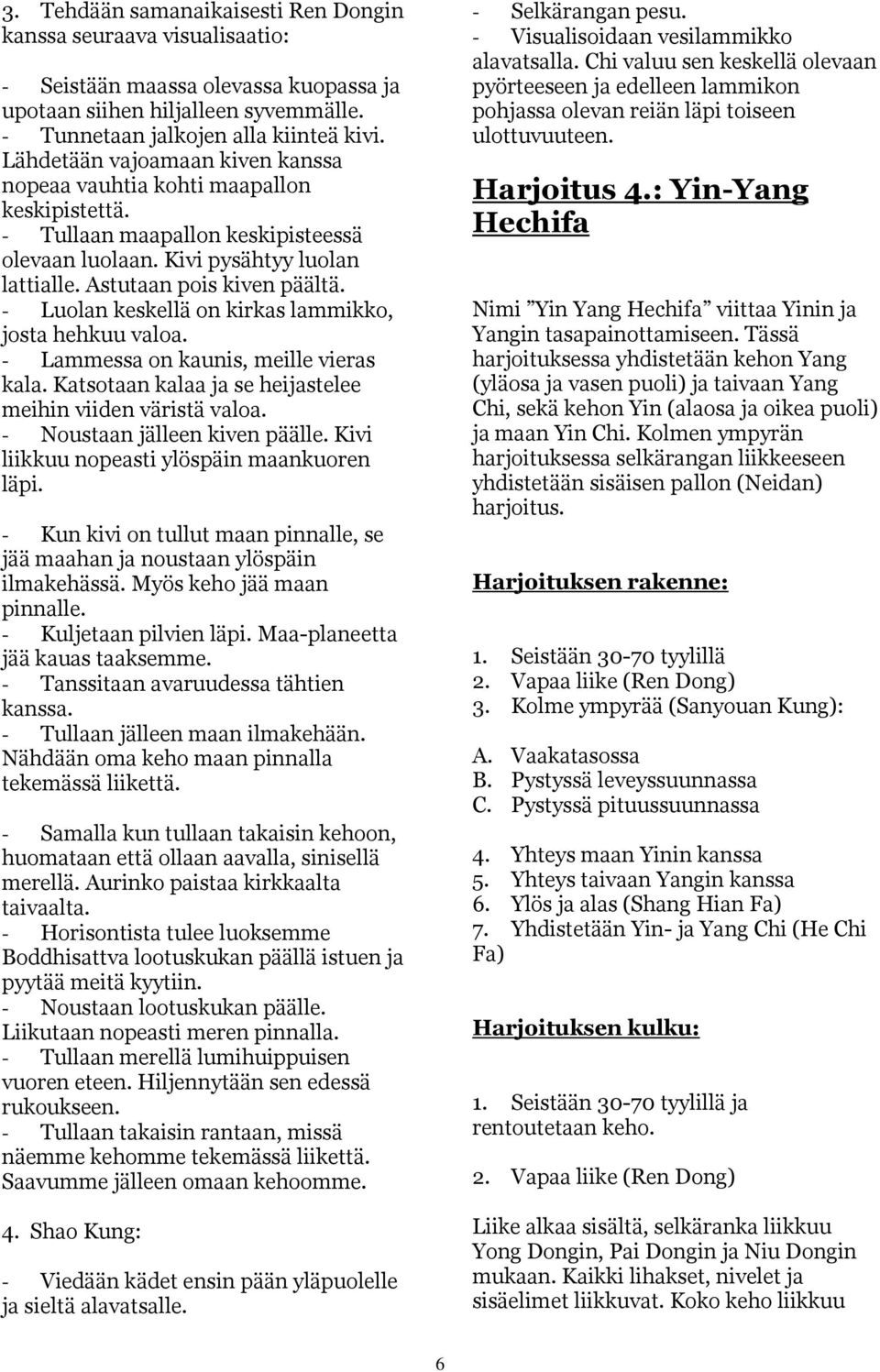 - Luolan keskellä on kirkas lammikko, josta hehkuu valoa. - Lammessa on kaunis, meille vieras kala. Katsotaan kalaa ja se heijastelee meihin viiden väristä valoa. - Noustaan jälleen kiven päälle.