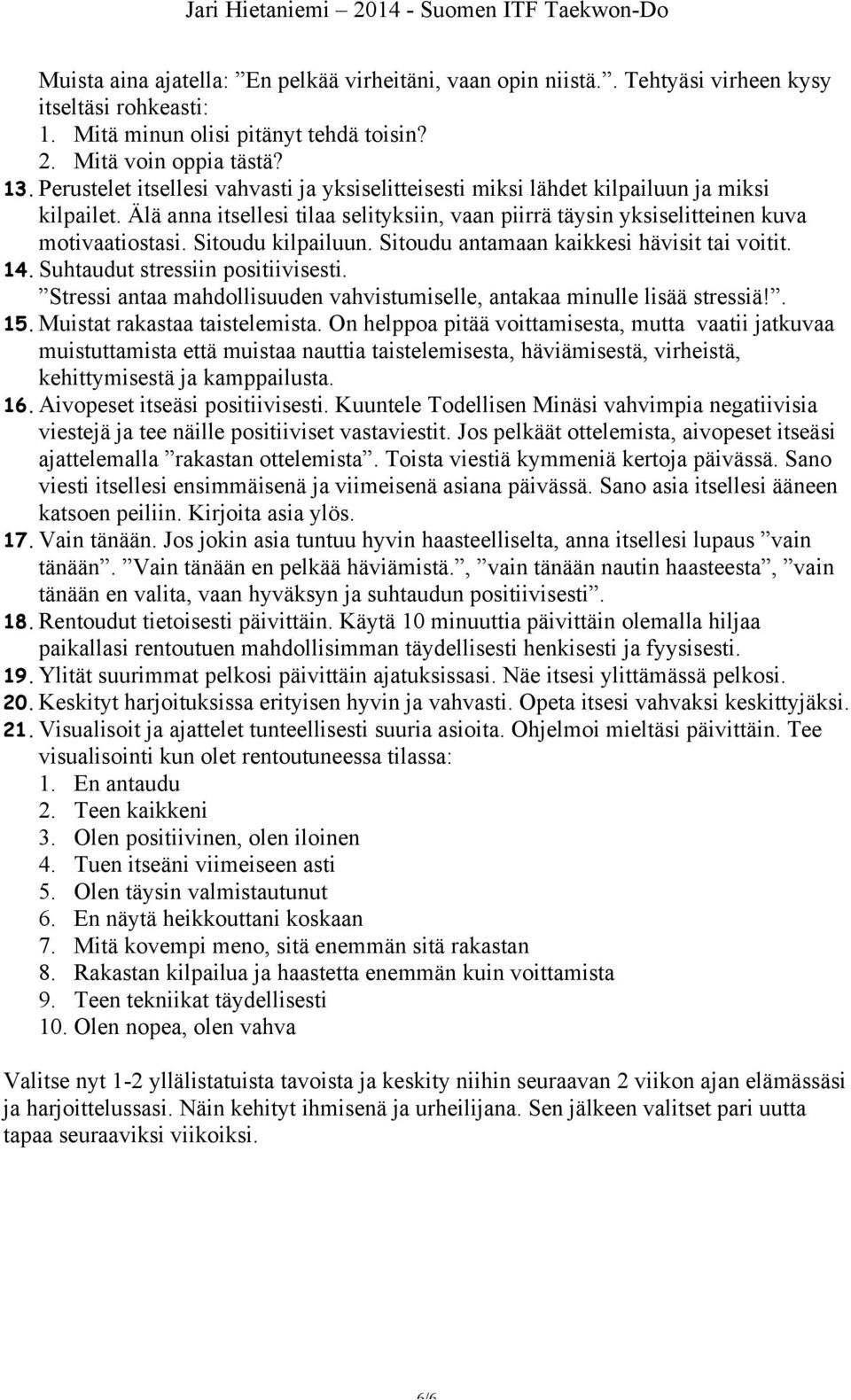 Sitoudu kilpailuun. Sitoudu antamaan kaikkesi hävisit tai voitit. 14. Suhtaudut stressiin positiivisesti. Stressi antaa mahdollisuuden vahvistumiselle, antakaa minulle lisää stressiä!. 15.