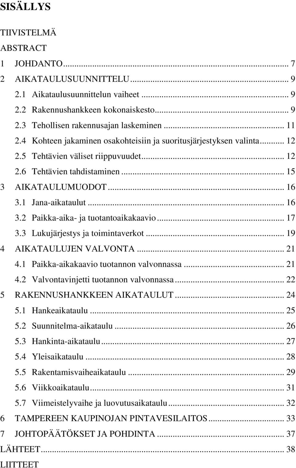 1 Jana-aikataulut... 16 3.2 Paikka-aika- ja tuotantoaikakaavio... 17 3.3 Lukujärjestys ja toimintaverkot... 19 4 AIKATAULUJEN VALVONTA... 21 4.1 Paikka-aikakaavio tuotannon valvonnassa... 21 4.2 Valvontavinjetti tuotannon valvonnassa.