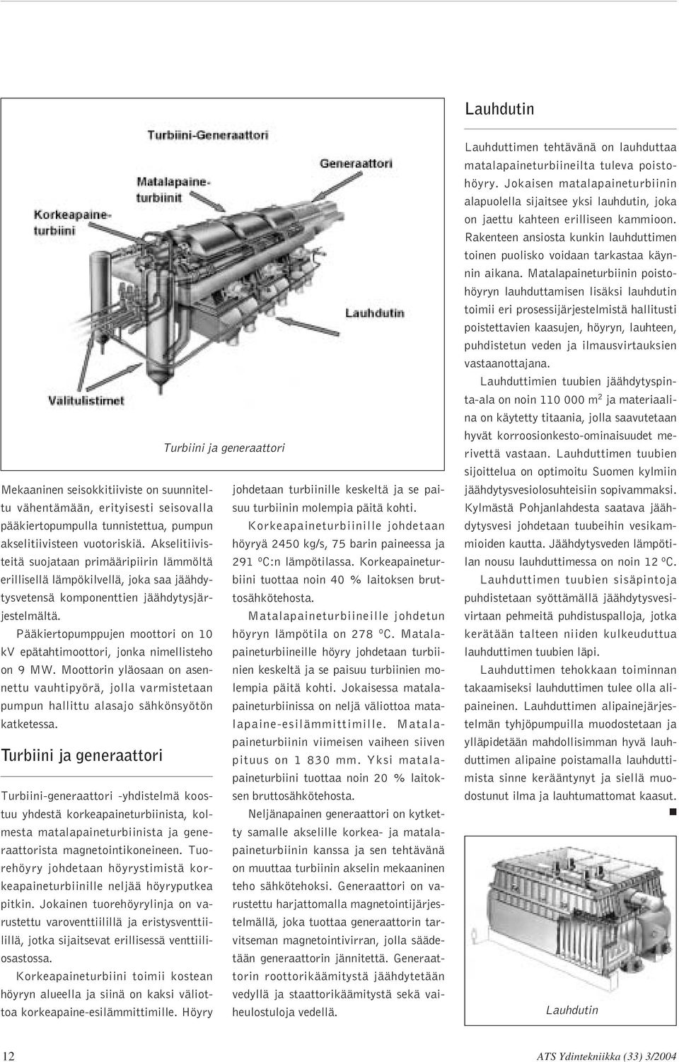 Pääkiertopumppujen moottori on 10 kv epätahtimoottori, jonka nimellisteho on 9 MW. Moottorin yläosaan on asennettu vauhtipyörä, jolla varmistetaan pumpun hallittu alasajo sähkönsyötön katketessa.