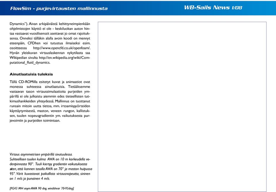 Onneksi tälläkin alalla avoin koodi on mennyt eteenpäin, CFDhen voi tutustua ilmaiseksi esim. osoitteessa http://www.opencfd.co.uk/openfoam/.