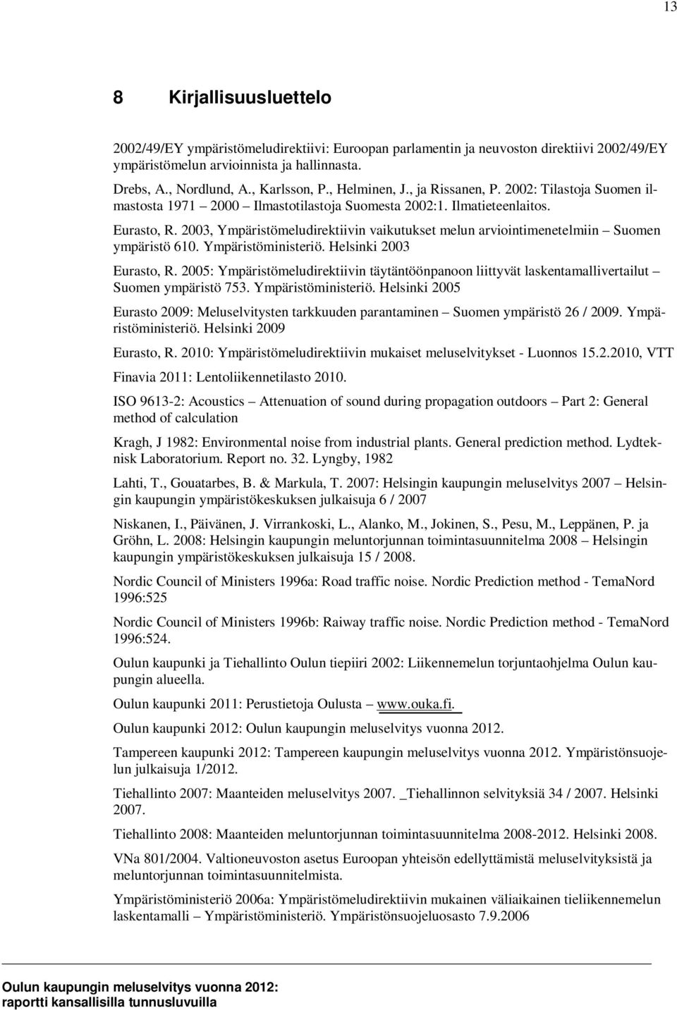 2003, Ympäristömeludirektiivin vaikutukset melun arviointimenetelmiin Suomen ympäristö 610. Ympäristöministeriö. Helsinki 2003 Eurasto, R.