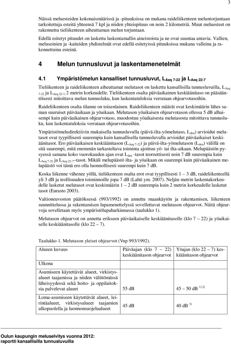 Vallien, meluseinien ja -kaiteiden yhdistelmät ovat edellä esitetyissä pituuksissa mukana valleina ja rakennettuina esteinä. 4 Melun tunnusluvut ja laskentamenetelmät 4.