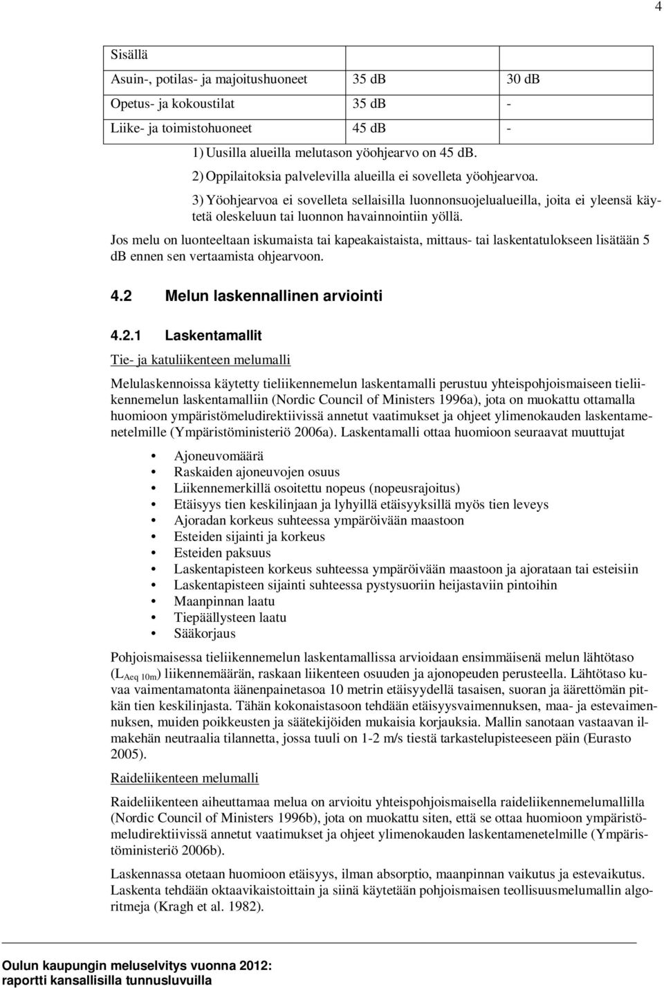 Jos melu on luonteeltaan iskumaista tai kapeakaistaista, mittaus- tai laskentatulokseen lisätään 5 db ennen sen vertaamista ohjearvoon. 4.2 