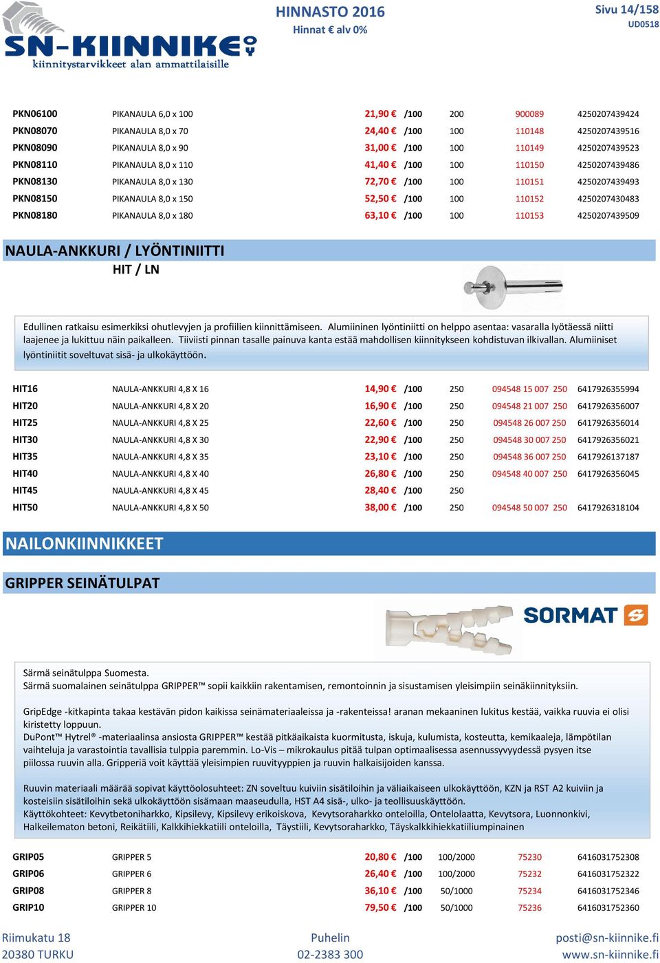 4250207430483 PKN08180 PIKANAULA 8,0 x 180 63,10 /100 100 110153 4250207439509 NAULA-ANKKURI / LYÖNTINIITTI HIT / LN Edullinen ratkaisu esimerkiksi ohutlevyjen ja profiilien kiinnittämiseen.