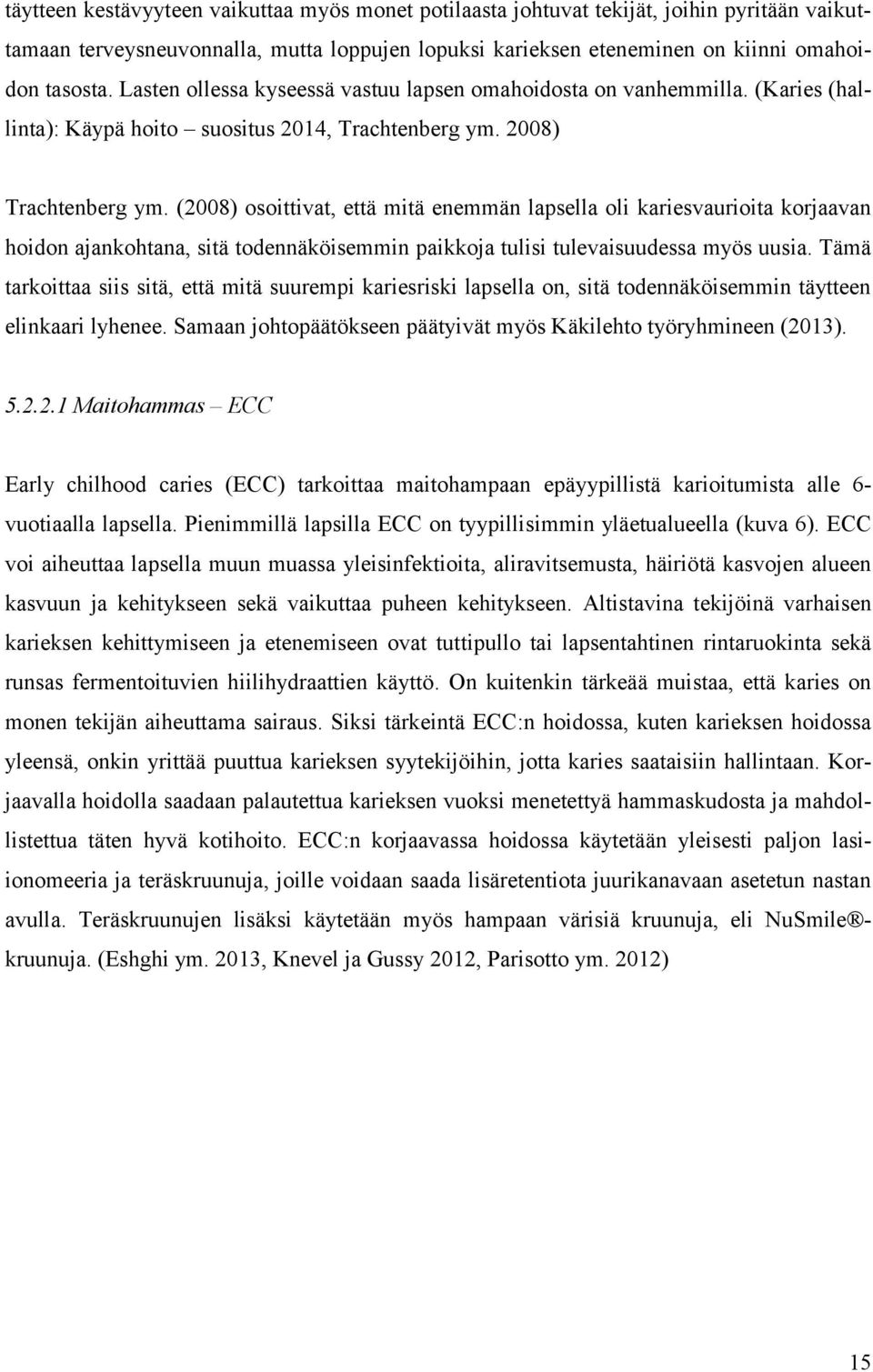 (2008) osoittivat, että mitä enemmän lapsella oli kariesvaurioita korjaavan hoidon ajankohtana, sitä todennäköisemmin paikkoja tulisi tulevaisuudessa myös uusia.