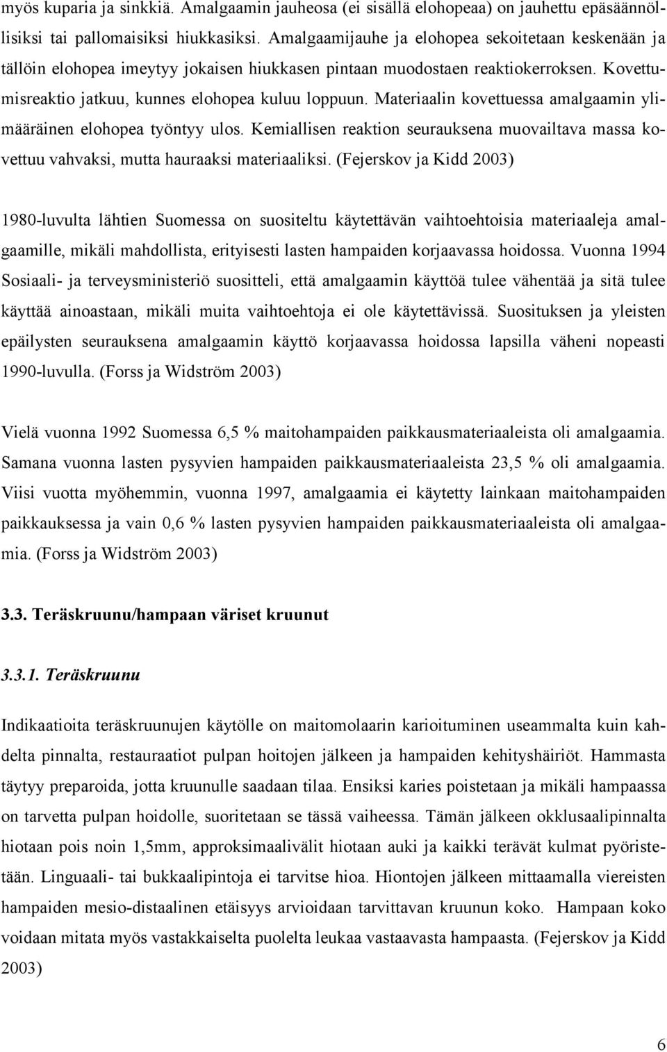 Materiaalin kovettuessa amalgaamin ylimääräinen elohopea työntyy ulos. Kemiallisen reaktion seurauksena muovailtava massa kovettuu vahvaksi, mutta hauraaksi materiaaliksi.