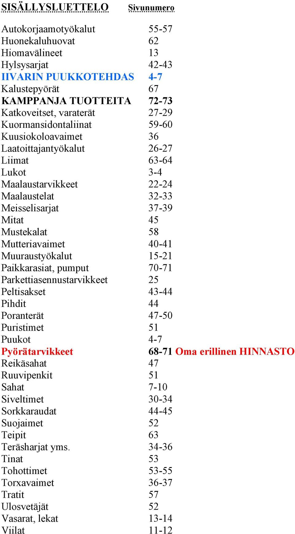 58 Mutteriavaimet 40-41 Muuraustyökalut 15-21 Paikkarasiat, pumput 70-71 Parkettiasennustarvikkeet 25 Peltisakset 43-44 Pihdit 44 Poranterät 47-50 Puristimet 51 Puukot 4-7 Pyörätarvikkeet 68-71 Oma