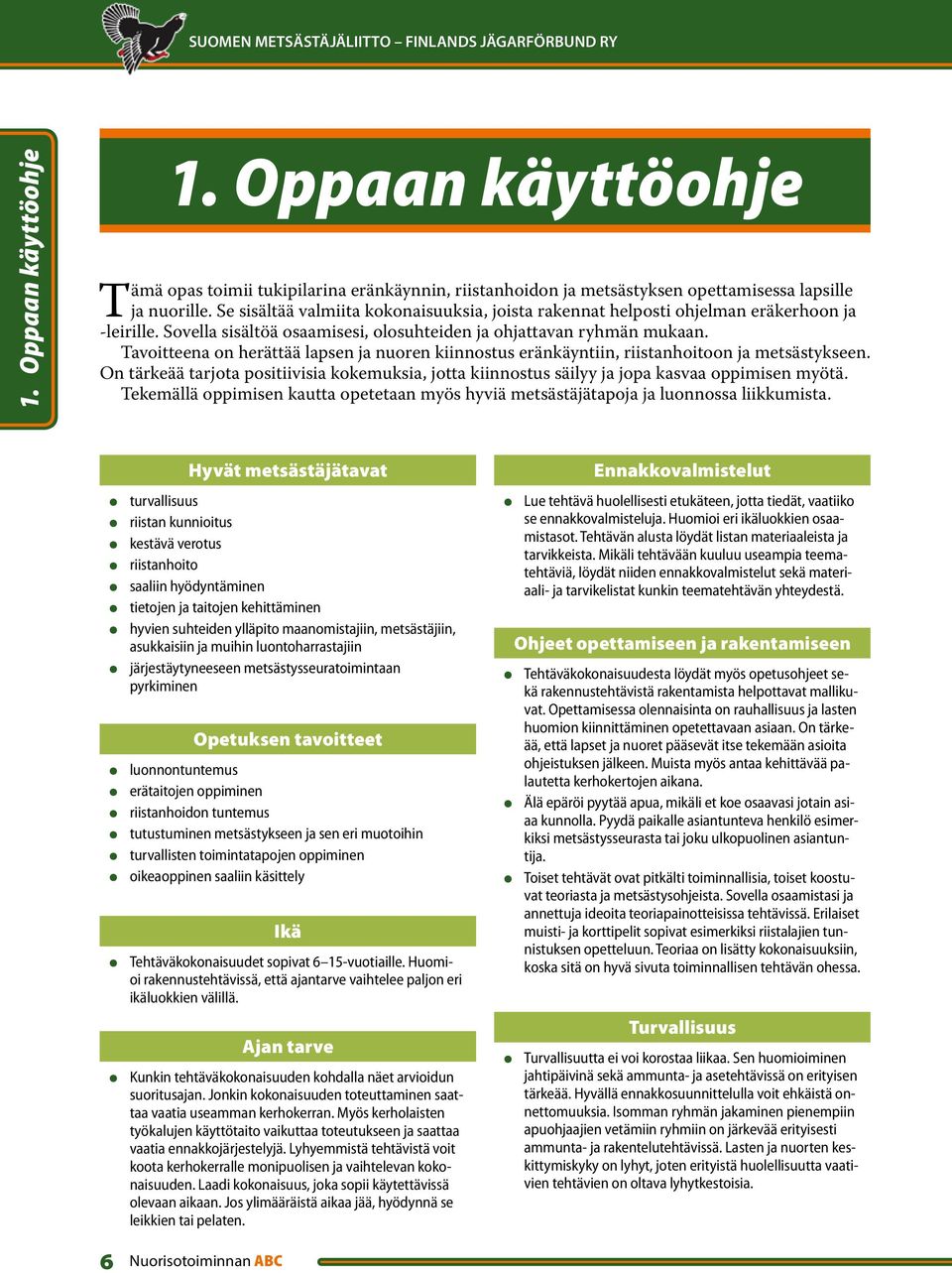 Tavoitteena on herättää lapsen ja nuoren kiinnostus eränkäyntiin, riistanhoitoon ja metsästykseen. On tärkeää tarjota positiivisia kokemuksia, jotta kiinnostus säilyy ja jopa kasvaa oppimisen myötä.