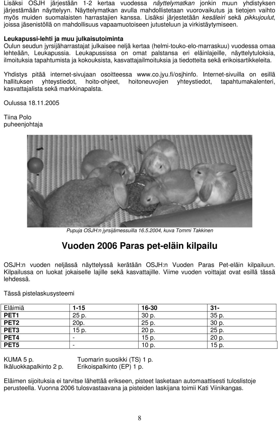 Lisäksi järjestetään kesäleiri sekä pikkujoulut, joissa jäsenistöllä on mahdollisuus vapaamuotoiseen jutusteluun ja virkistäytymiseen.