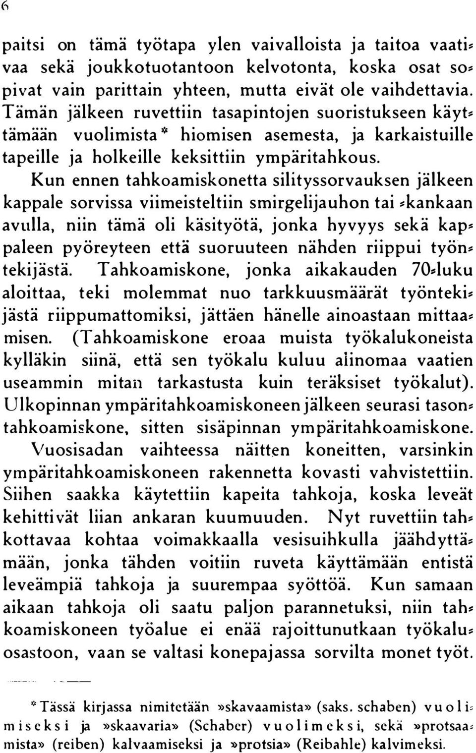 Kun ennen tahkoamiskonetta silityssorvauksen jälkeen kappale sorvissa viimeisteltiin smirgelijauhon tai kankaan avulla, niin tämä oli käsityötä, jonka hyvyys sekä kap paleen pyöreyteen että