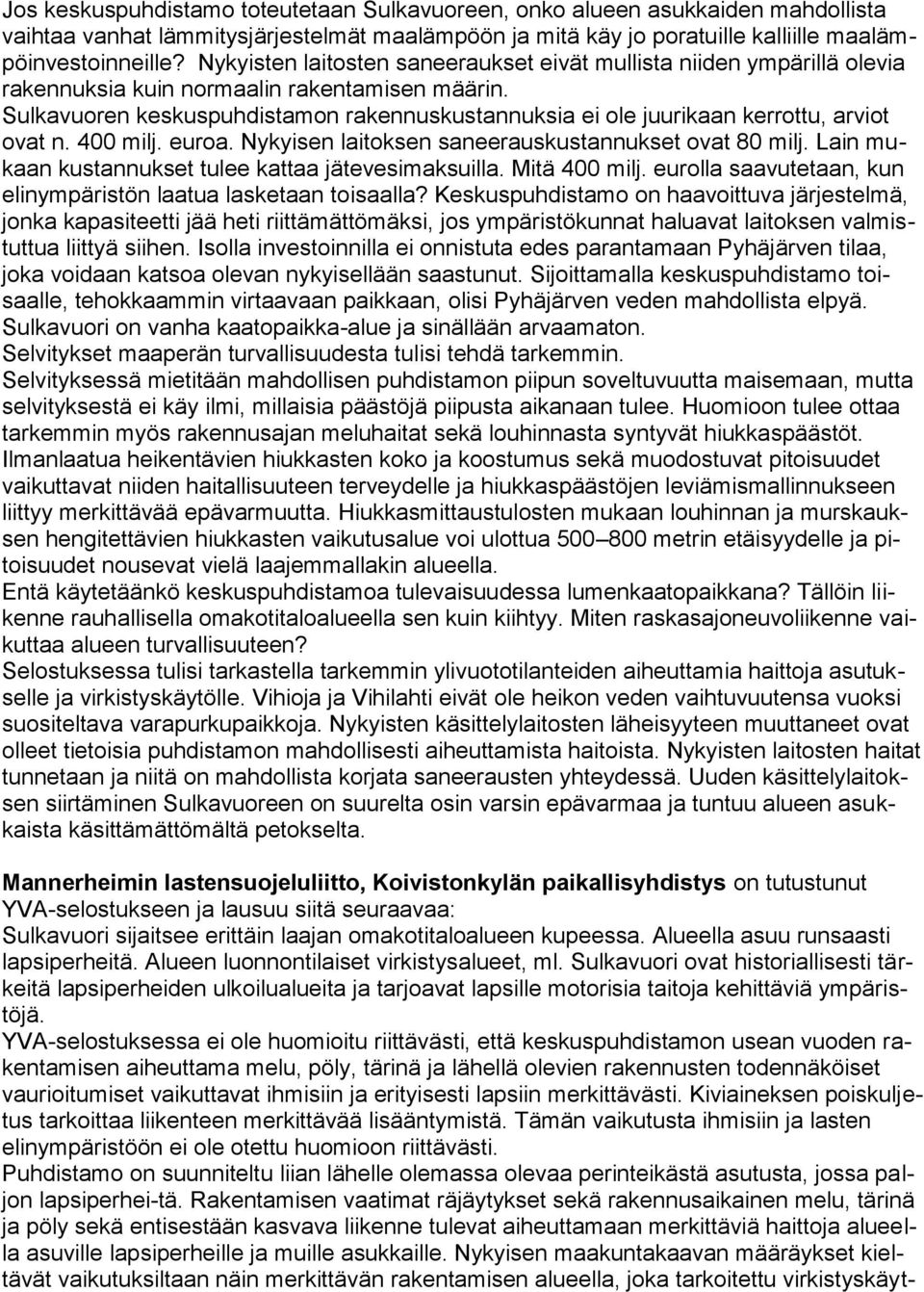Sulkavuoren keskuspuhdistamon rakennuskustannuksia ei ole juurikaan kerrottu, arviot ovat n. 400 milj. euroa. Nykyisen laitoksen saneerauskustannukset ovat 80 milj.