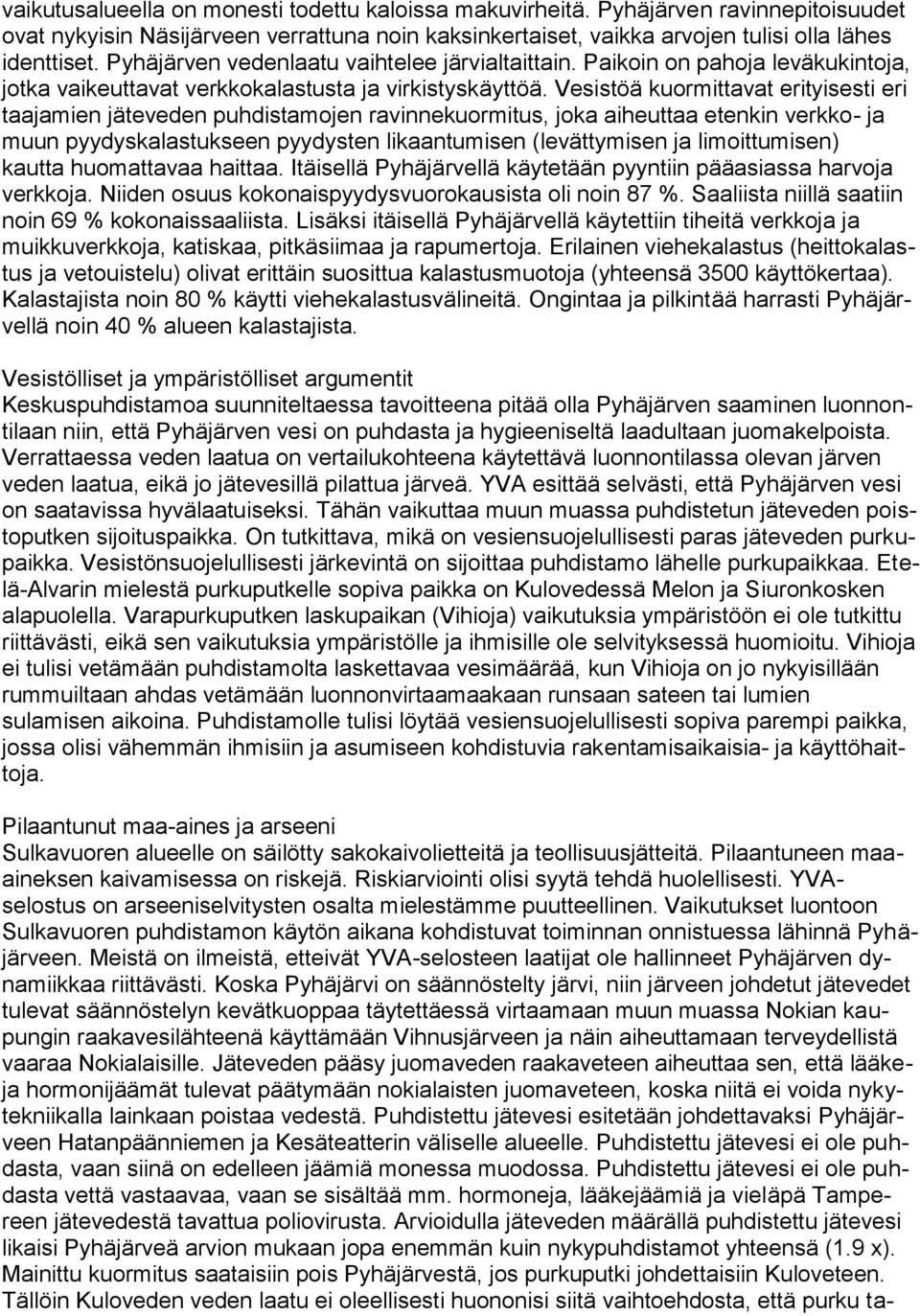 Vesistöä kuormittavat erityisesti eri taajamien jäteveden puhdistamojen ravinnekuormitus, joka aiheuttaa etenkin verkko- ja muun pyydyskalastukseen pyydysten likaantumisen (levättymisen ja