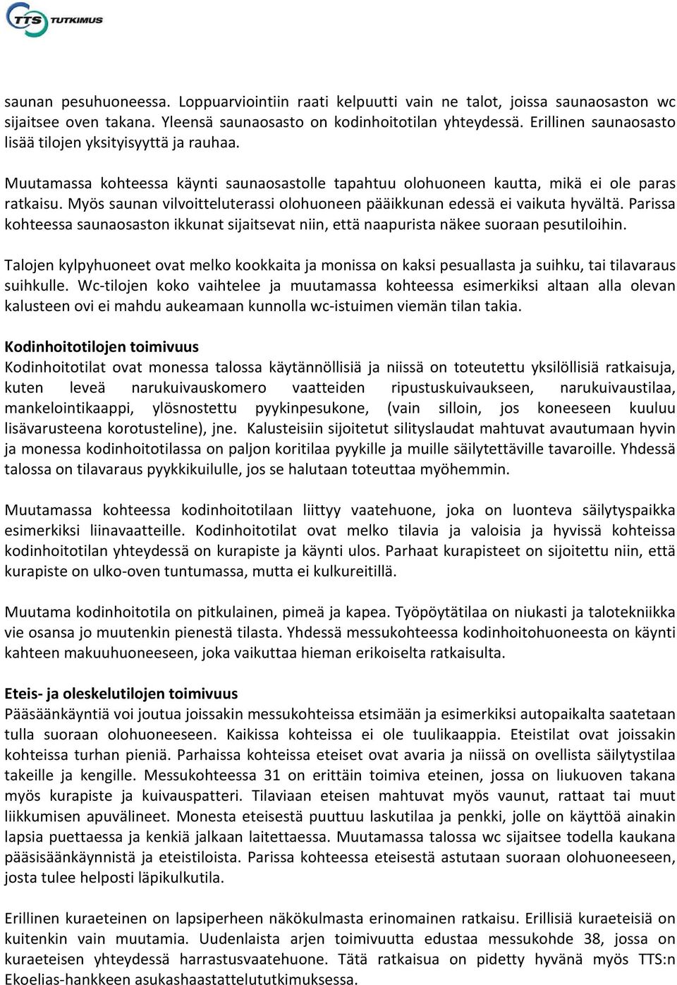 Myös saunan vilvoitteluterassi olohuoneen pääikkunan edessä ei vaikuta hyvältä. Parissa kohteessa saunaosaston ikkunat sijaitsevat niin, että naapurista näkee suoraan pesutiloihin.