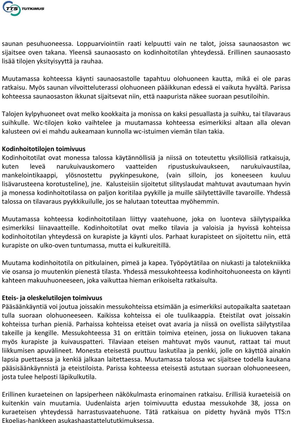 Myös saunan vilvoitteluterassi olohuoneen pääikkunan edessä ei vaikuta hyvältä. Parissa kohteessa saunaosaston ikkunat sijaitsevat niin, että naapurista näkee suoraan pesutiloihin.