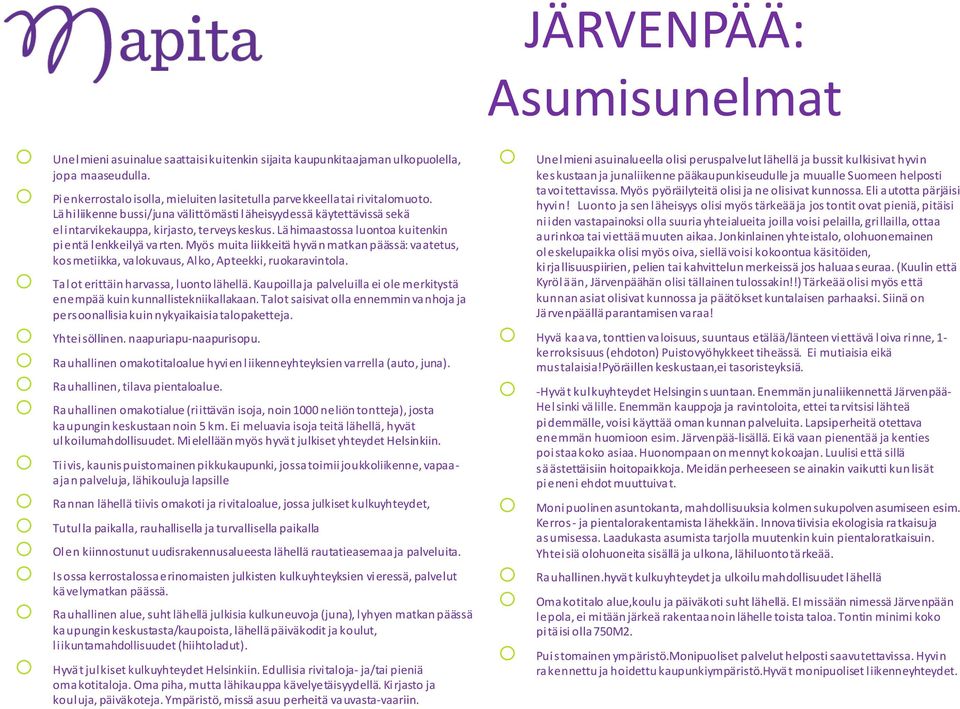 Lähimaastossa luontoa kuitenkin pientä lenkkeilyä varten. Myös muita liikkeitä hyvän matkan päässä: vaatetus, kosmetiikka, valokuvaus, Alko, Apteekki, ruokaravintola.