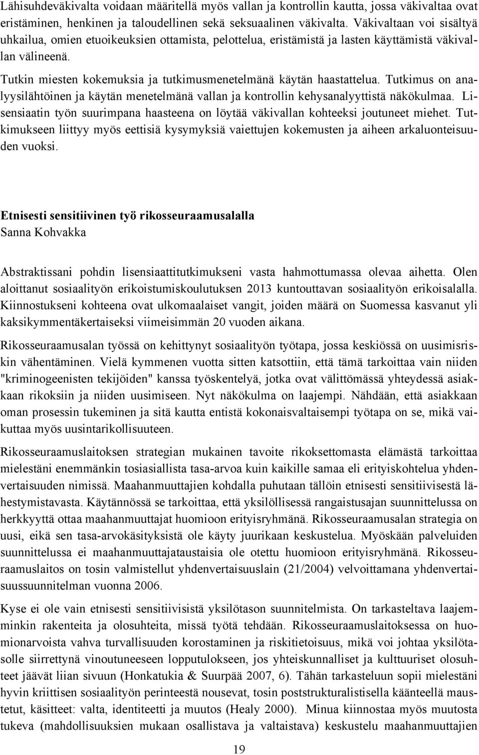 Tutkin miesten kokemuksia ja tutkimusmenetelmänä käytän haastattelua. Tutkimus on analyysilähtöinen ja käytän menetelmänä vallan ja kontrollin kehysanalyyttistä näkökulmaa.