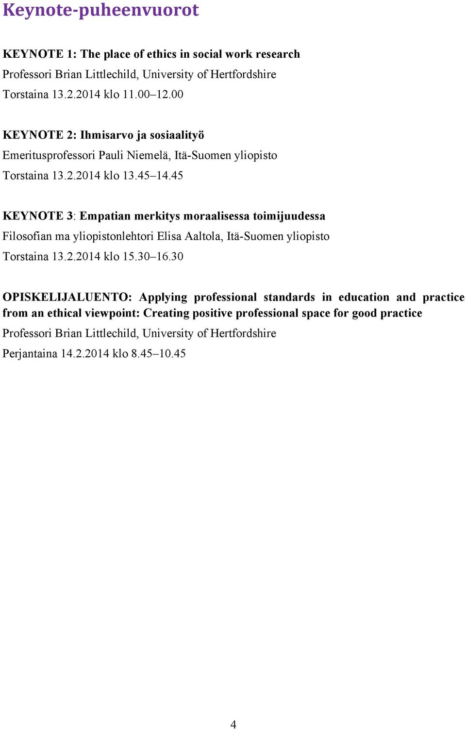 45 KEYNOTE 3: Empatian merkitys moraalisessa toimijuudessa Filosofian ma yliopistonlehtori Elisa Aaltola, Itä-Suomen yliopisto Torstaina 13.2.2014 klo 15.30 16.