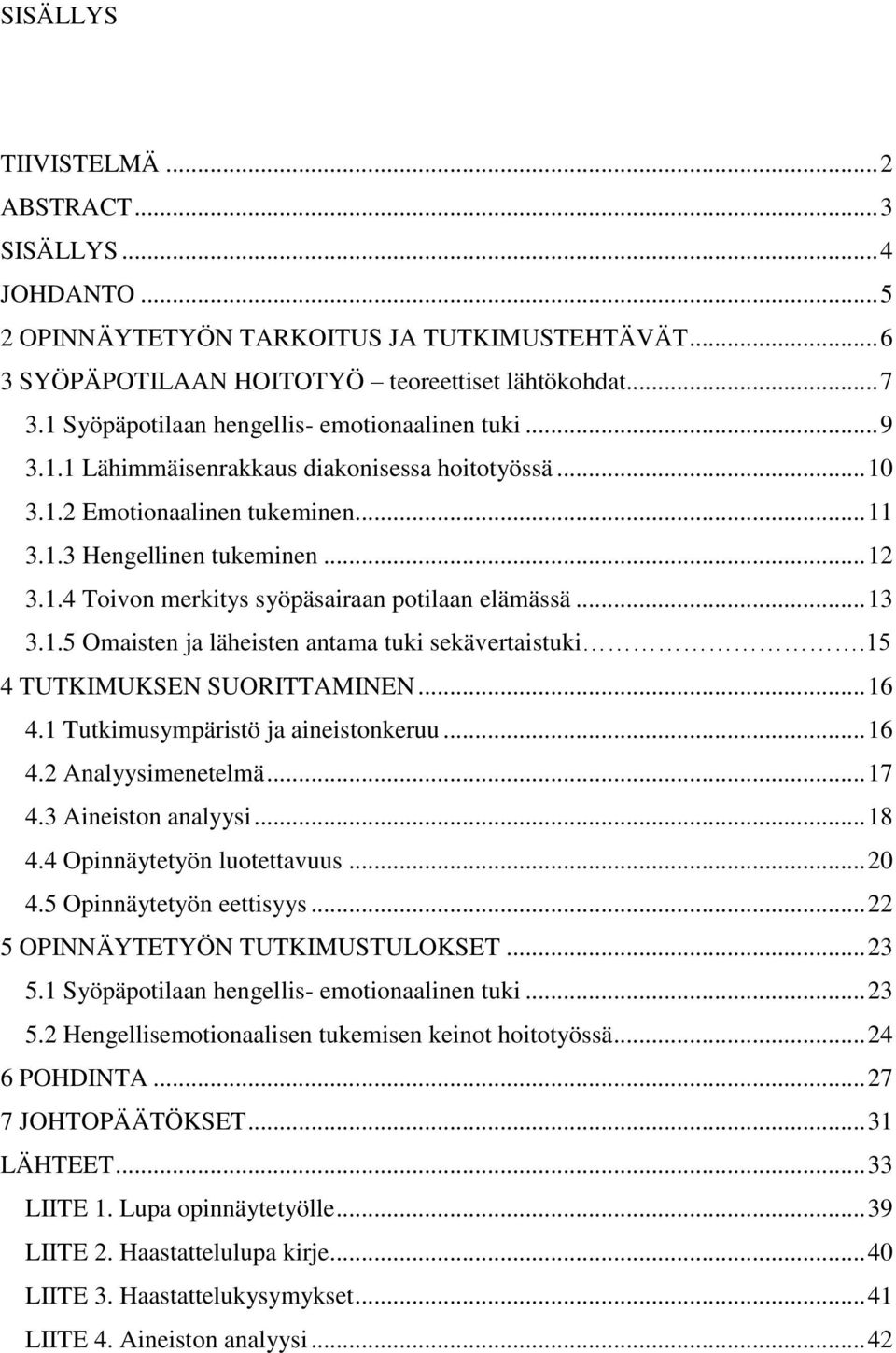 .. 13 3.1.5 Omaisten ja läheisten antama tuki sekävertaistuki.15 4 TUTKIMUKSEN SUORITTAMINEN... 16 4.1 Tutkimusympäristö ja aineistonkeruu... 16 4.2 Analyysimenetelmä... 17 4.3 Aineiston analyysi.