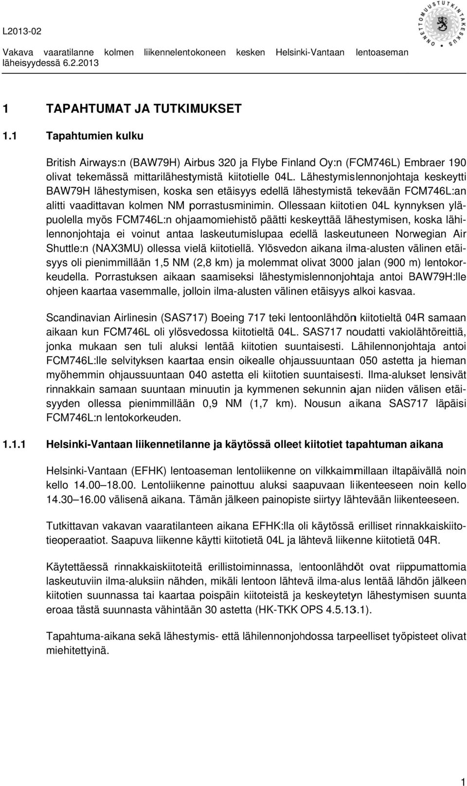 Lähestymislennonjohtaja keskeytti BAW79H lähestymisen, koskaa sen etäisyys edellä lähestymistä tekevään FCM746L:an alitti vaadittavan kolmen NM porrastusminimin.